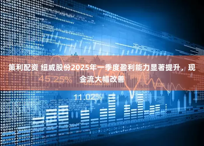策利配资 纽威股份2025年一季度盈利能力显著提升，现金流大幅改善