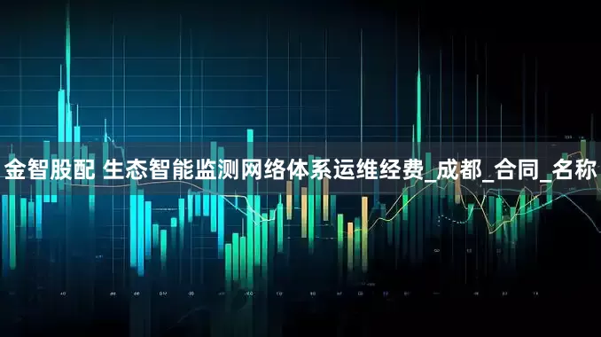 金智股配 生态智能监测网络体系运维经费_成都_合同_名称